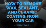 How to Remove Wax, Sealant, and Ceramic Coating from Your Car