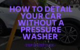 How to Detail Your Car Without a Pressure Washer